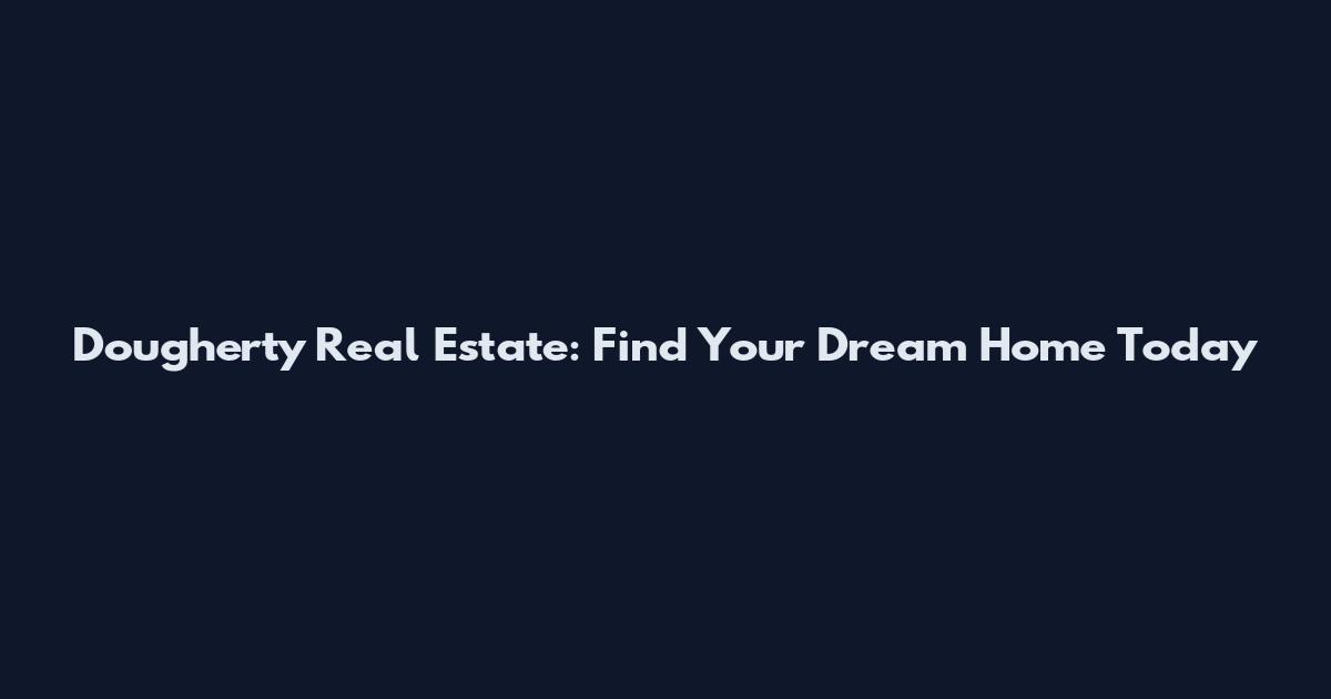 Dougherty Real Estate: Find Your Dream Home Today