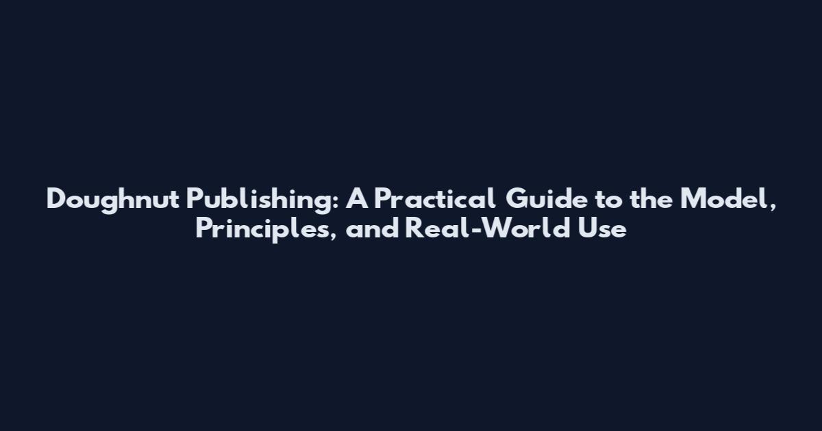 Doughnut Publishing: A Practical Guide to the Model, Principles, and Real-World Use