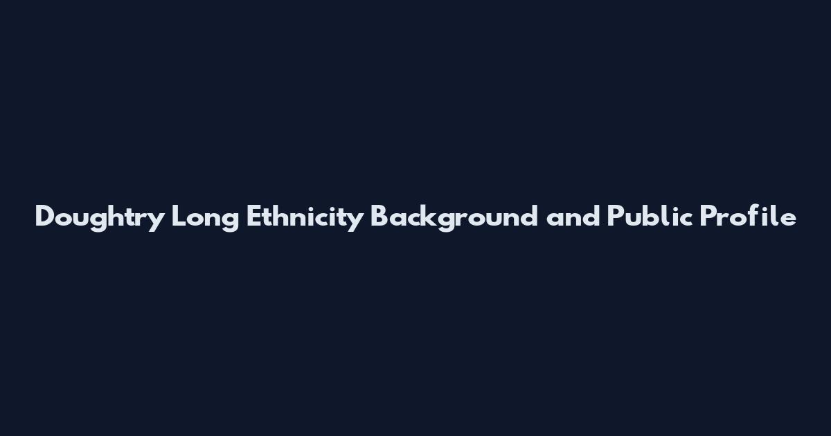Doughtry Long Ethnicity Background and Public Profile