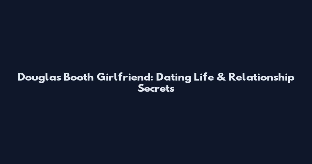 Douglas Booth Girlfriend: Dating Life & Relationship Secrets