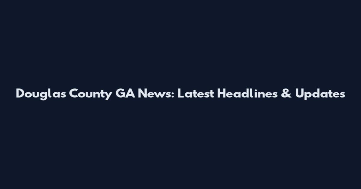Douglas County GA News: Latest Headlines & Updates