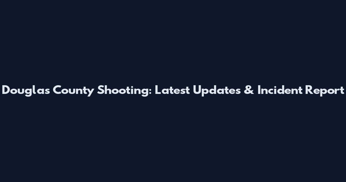 Douglas County Shooting: Latest Updates & Incident Report