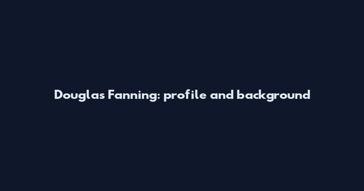 Douglas Fanning: profile and background