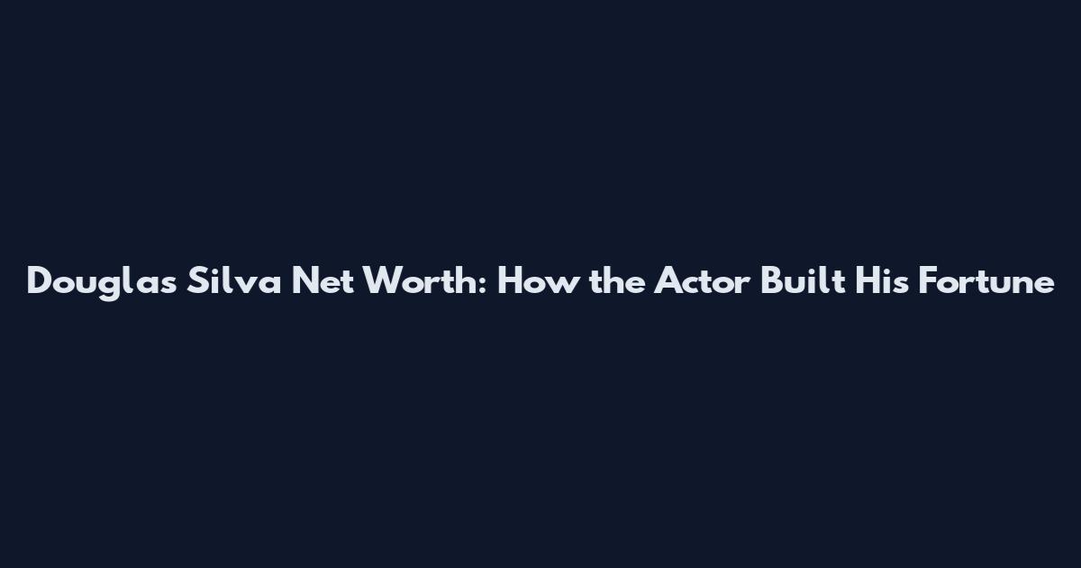 Douglas Silva Net Worth: How the Actor Built His Fortune