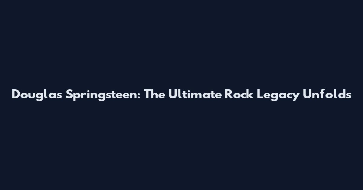 Douglas Springsteen: The Ultimate Rock Legacy Unfolds