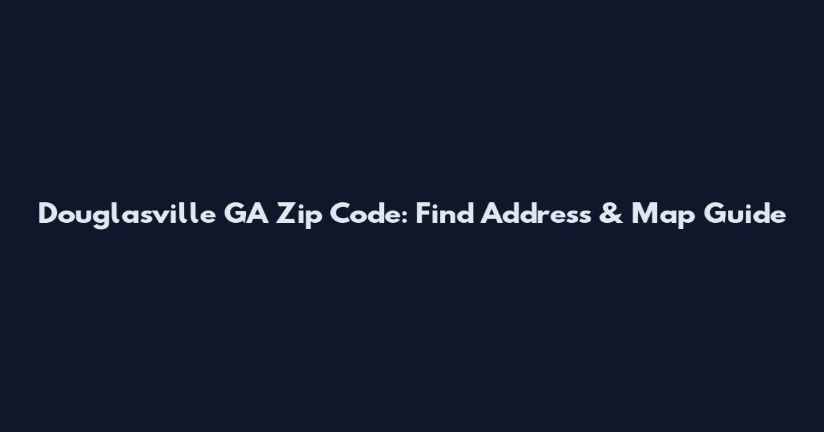 Douglasville GA Zip Code: Find Address & Map Guide