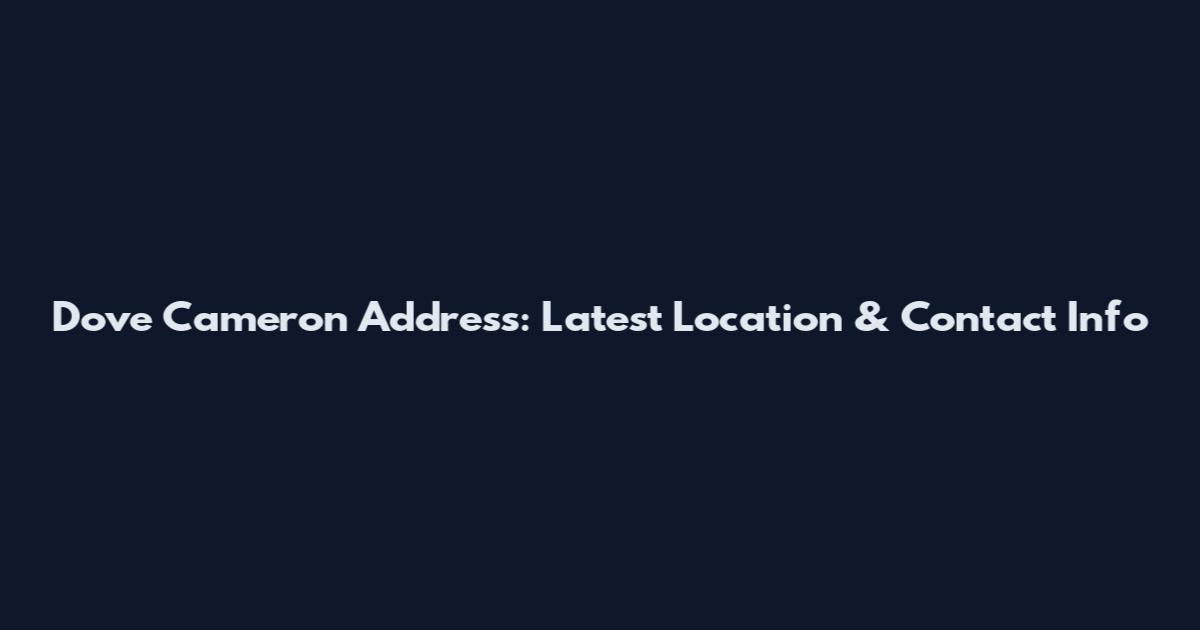 Dove Cameron Address: Latest Location & Contact Info