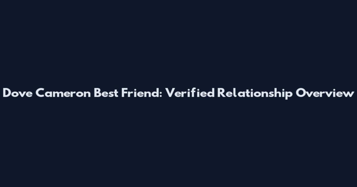 Dove Cameron Best Friend: Verified Relationship Overview