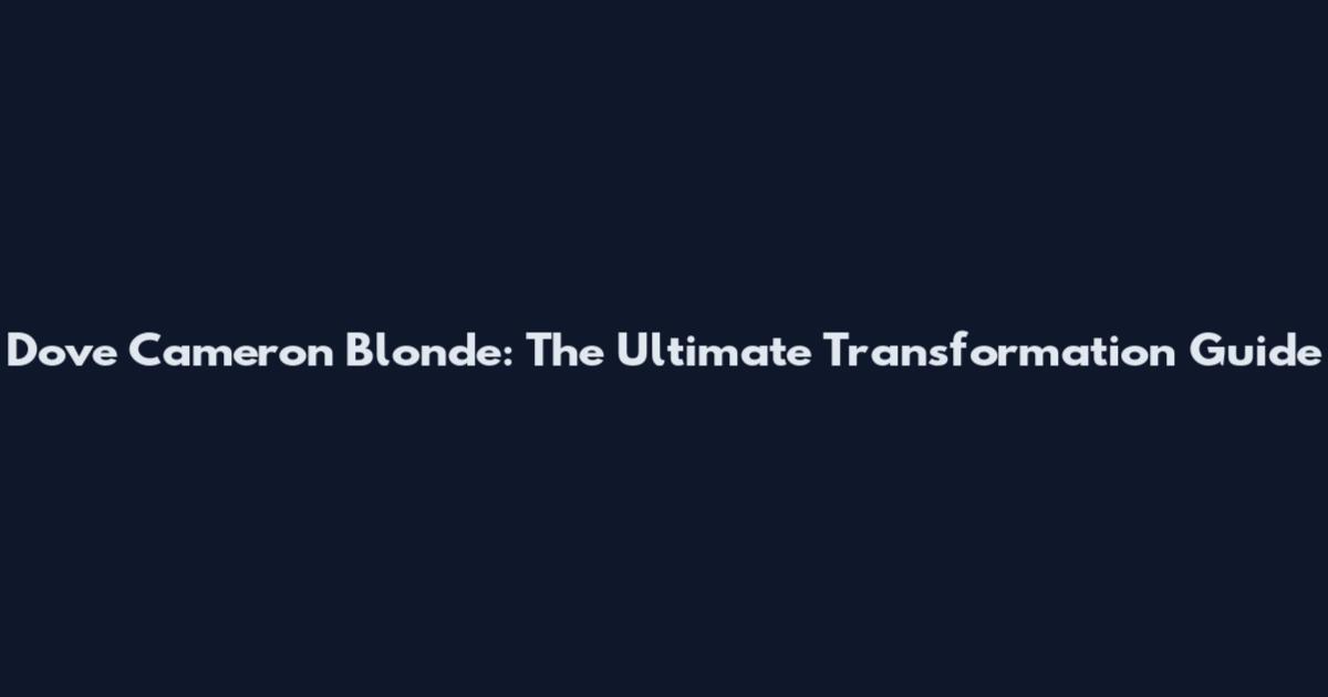 Dove Cameron Blonde: The Ultimate Transformation Guide