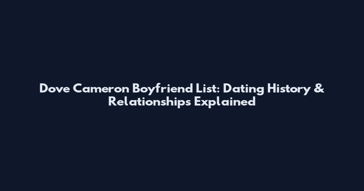 Dove Cameron Boyfriend List: Dating History & Relationships Explained