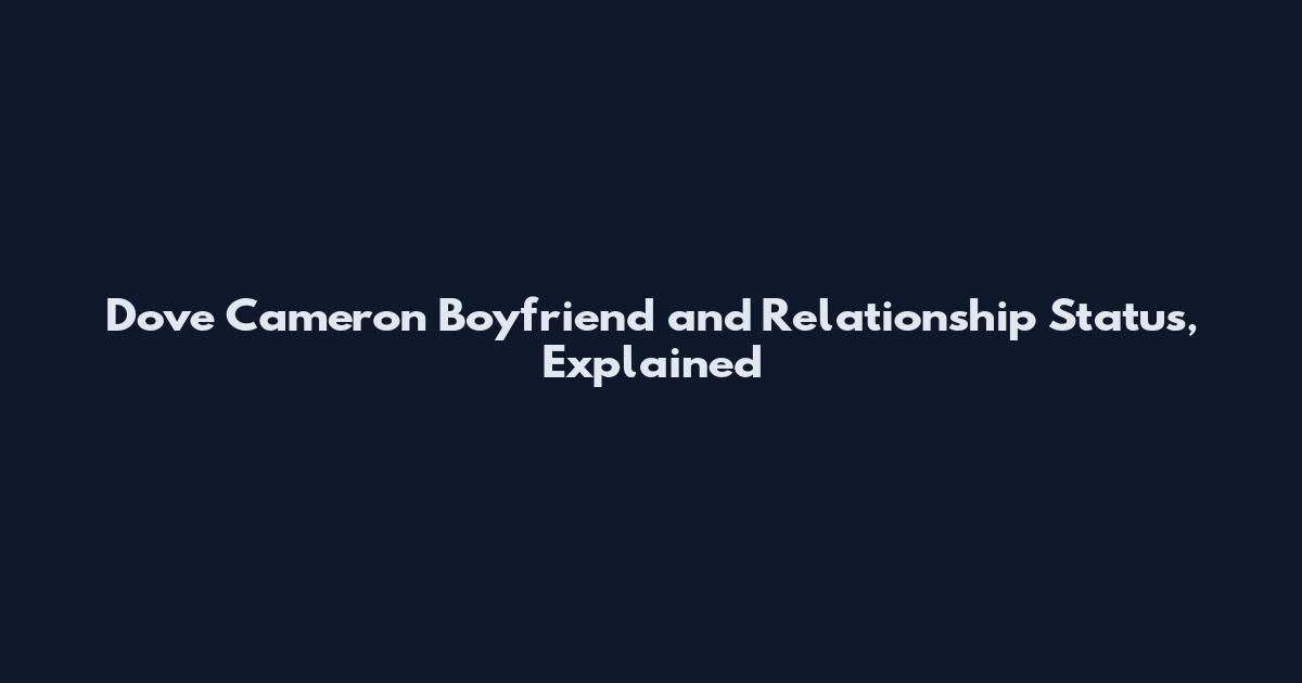 Dove Cameron Boyfriend and Relationship Status, Explained
