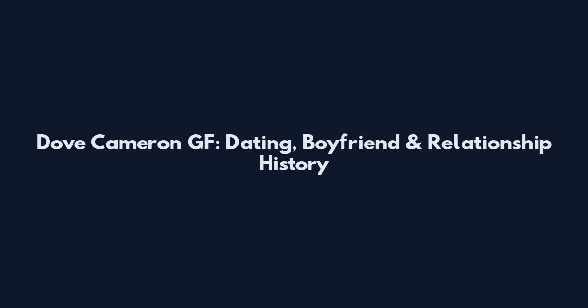 Dove Cameron GF: Dating, Boyfriend & Relationship History