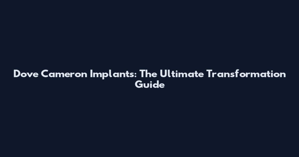 Dove Cameron Implants: The Ultimate Transformation Guide