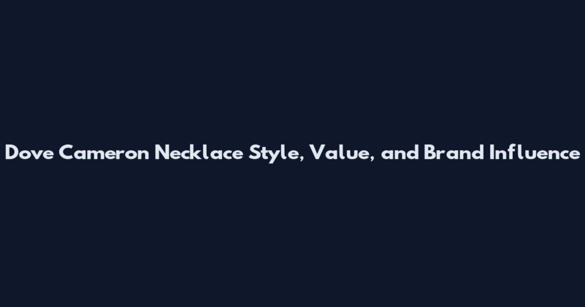 Dove Cameron Necklace Style, Value, and Brand Influence