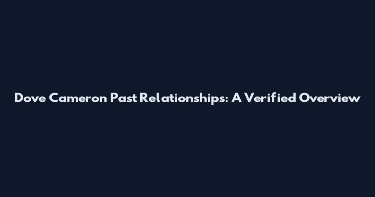 Dove Cameron Past Relationships: A Verified Overview