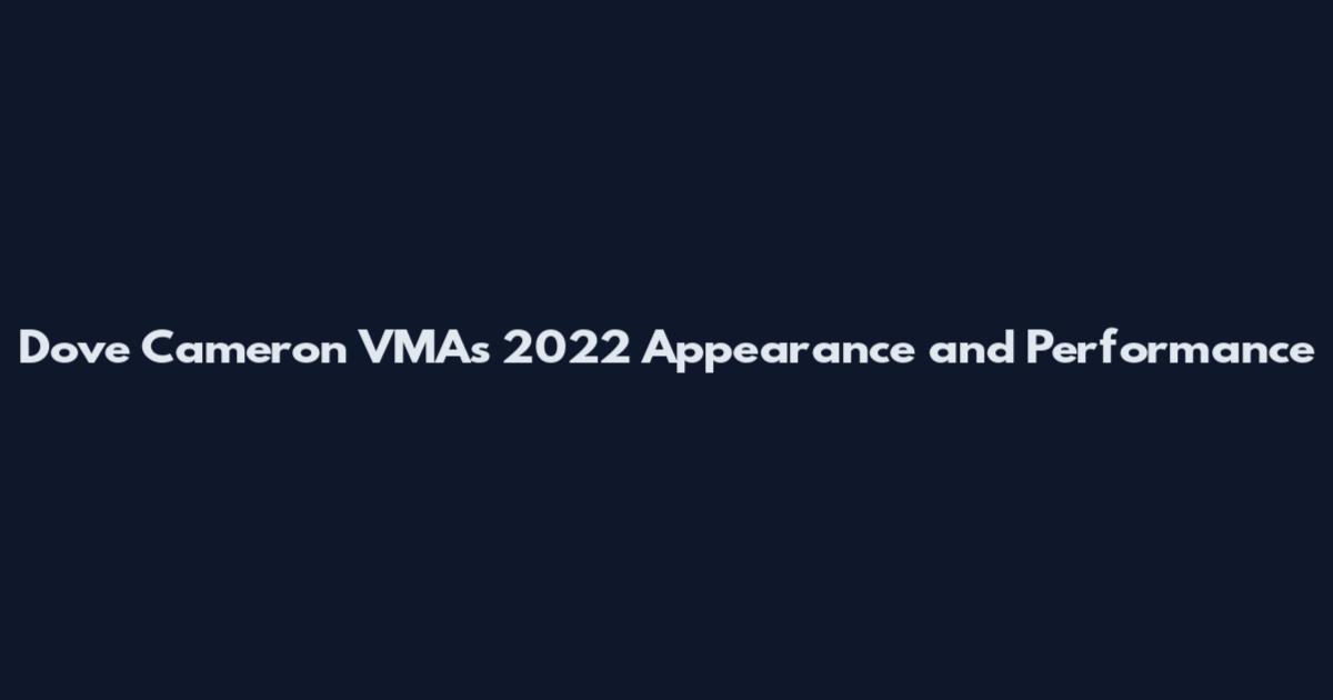 Dove Cameron VMAs 2022 Appearance and Performance