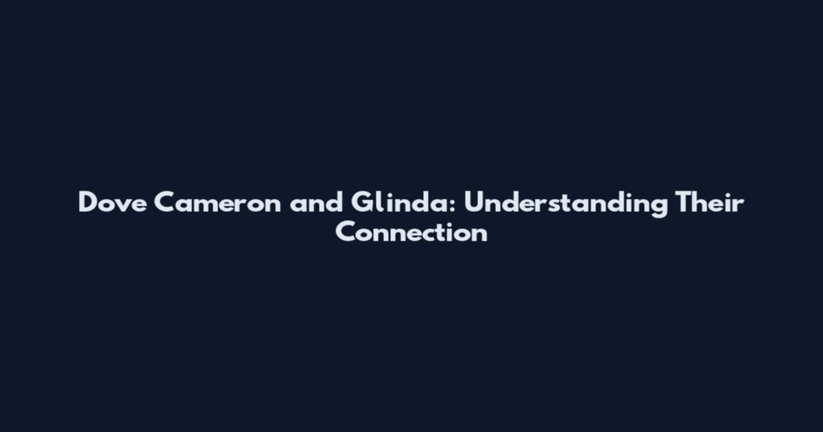 Dove Cameron and Glinda: Understanding Their Connection
