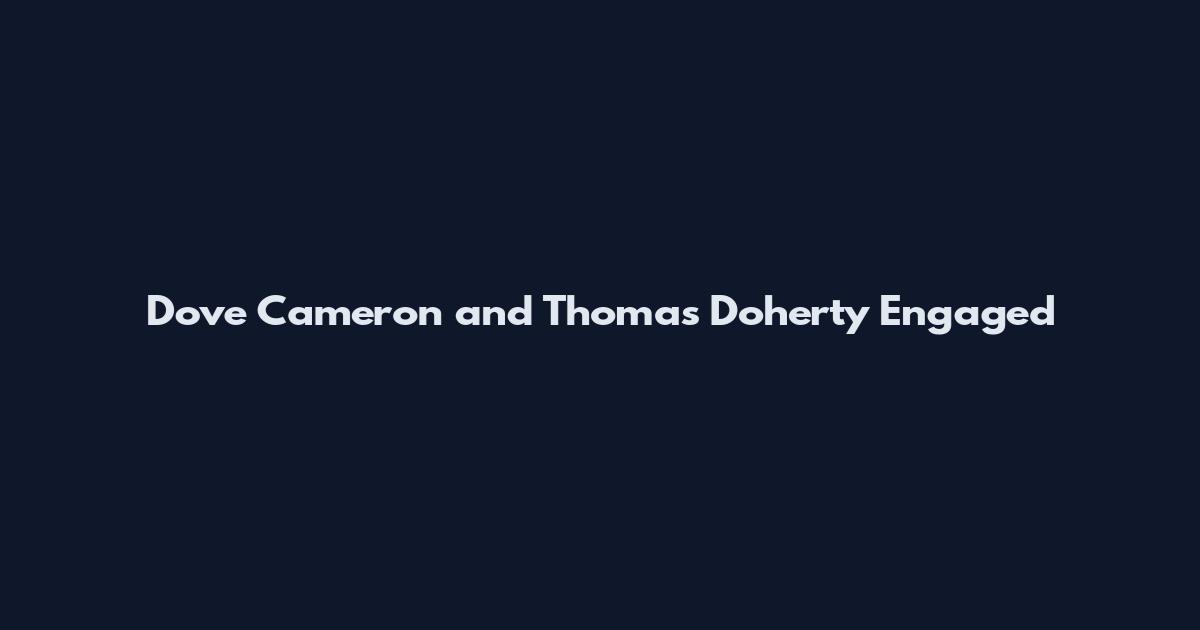 Dove Cameron and Thomas Doherty Engaged