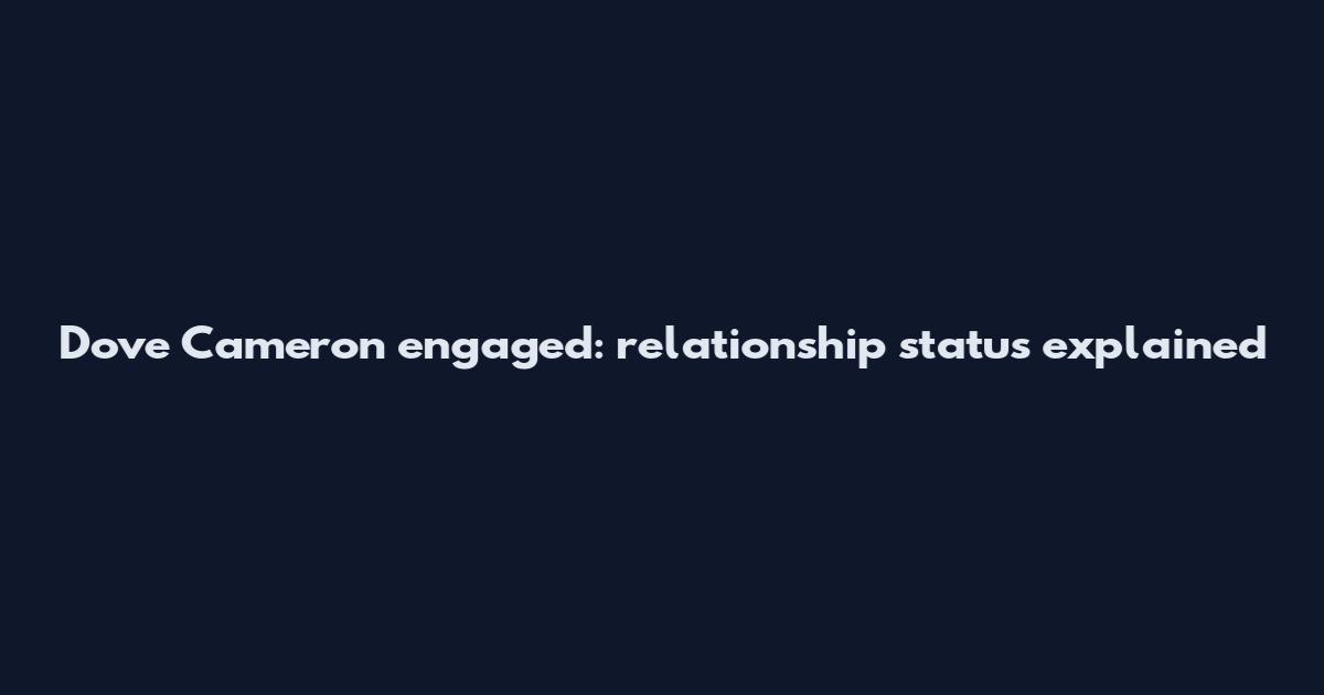 Dove Cameron engaged: relationship status explained