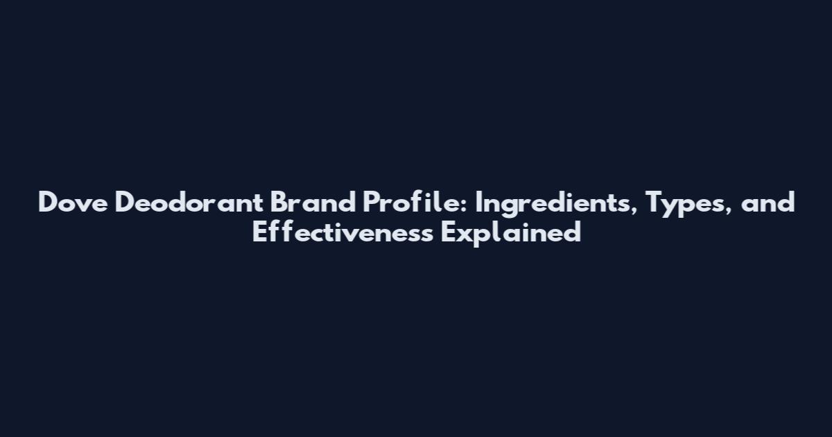 Dove Deodorant Brand Profile: Ingredients, Types, and Effectiveness Explained