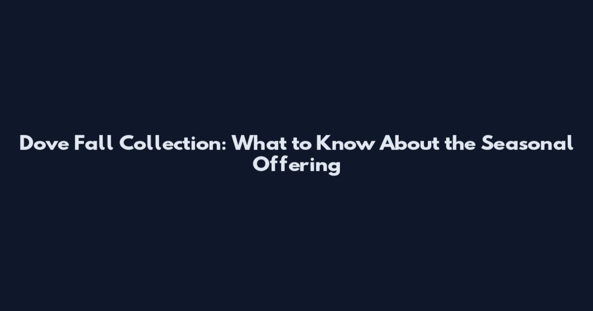 Dove Fall Collection: What to Know About the Seasonal Offering