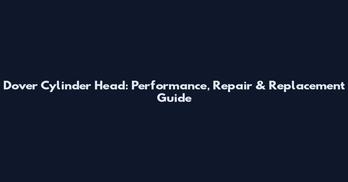 Dover Cylinder Head: Performance, Repair & Replacement Guide