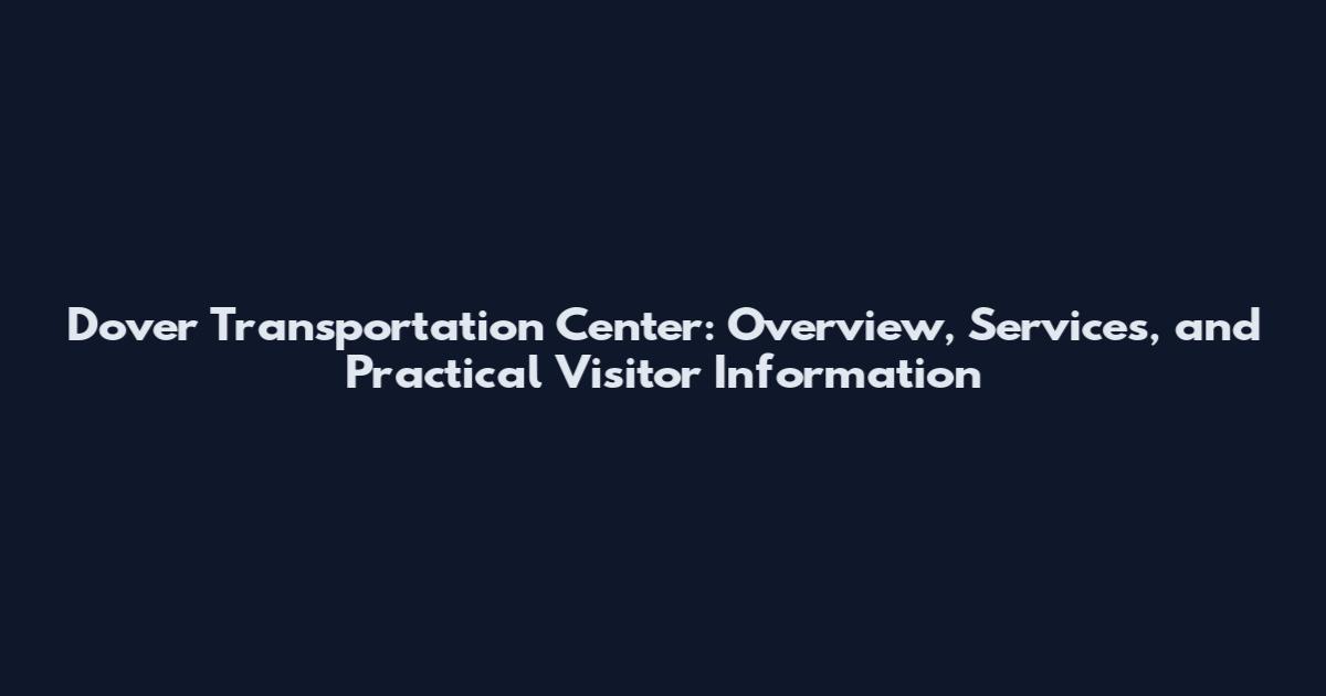 Dover Transportation Center: Overview, Services, and Practical Visitor Information