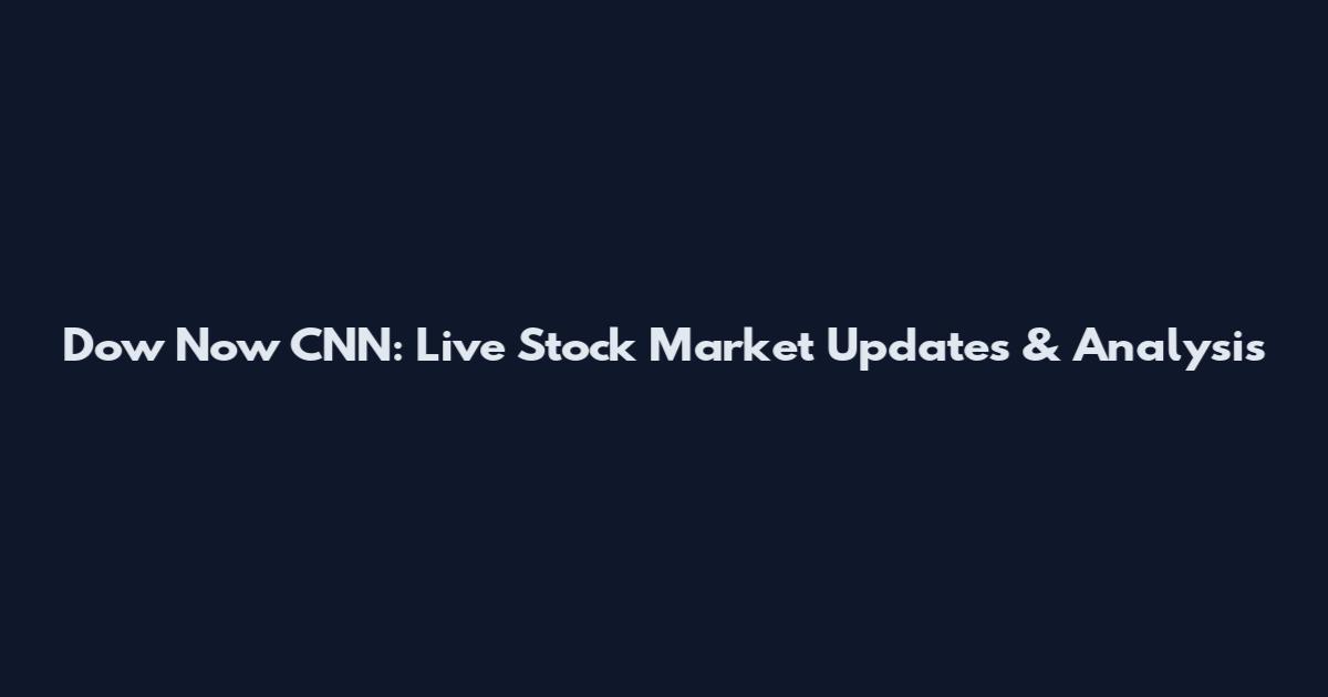 Dow Now CNN: Live Stock Market Updates & Analysis