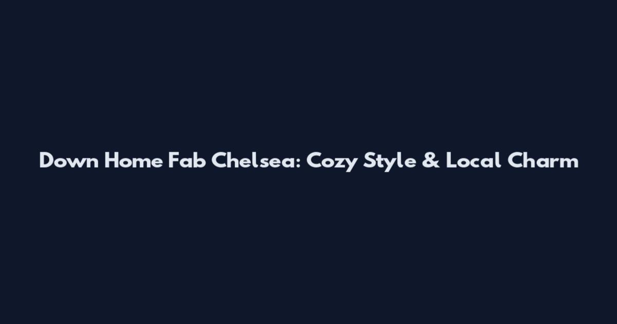 Down Home Fab Chelsea: Cozy Style & Local Charm