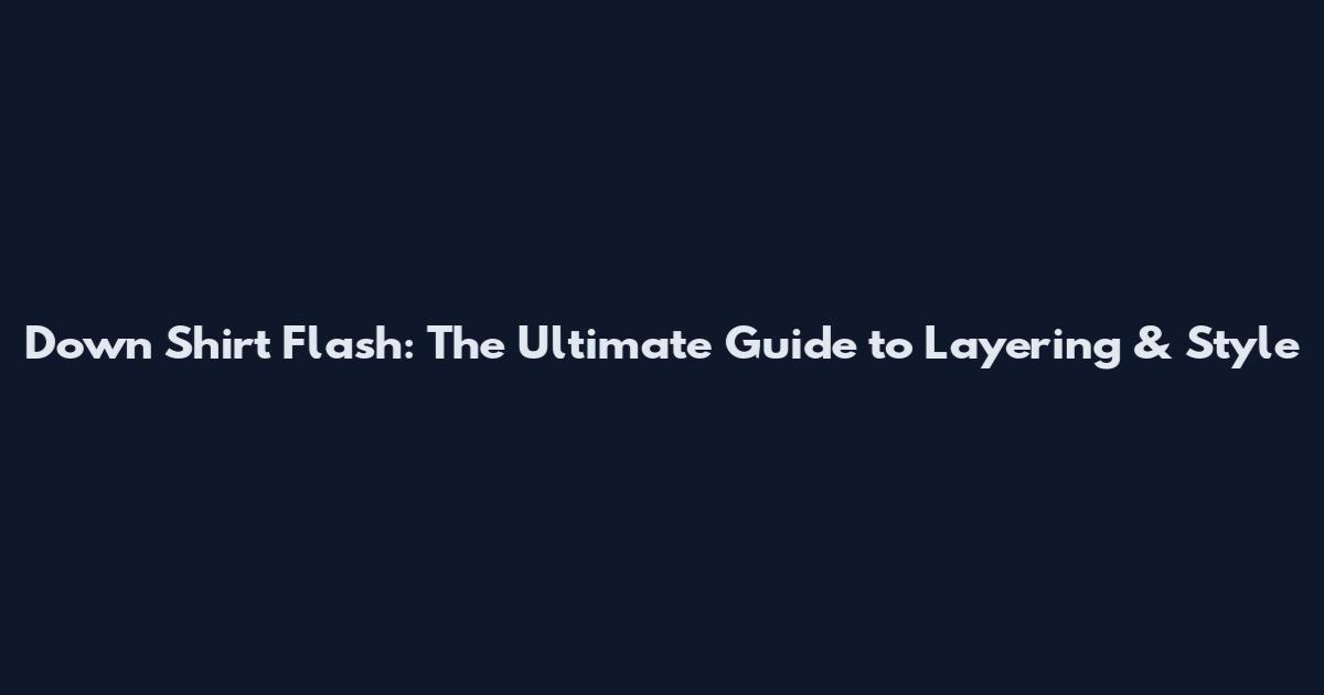 Down Shirt Flash: The Ultimate Guide to Layering & Style