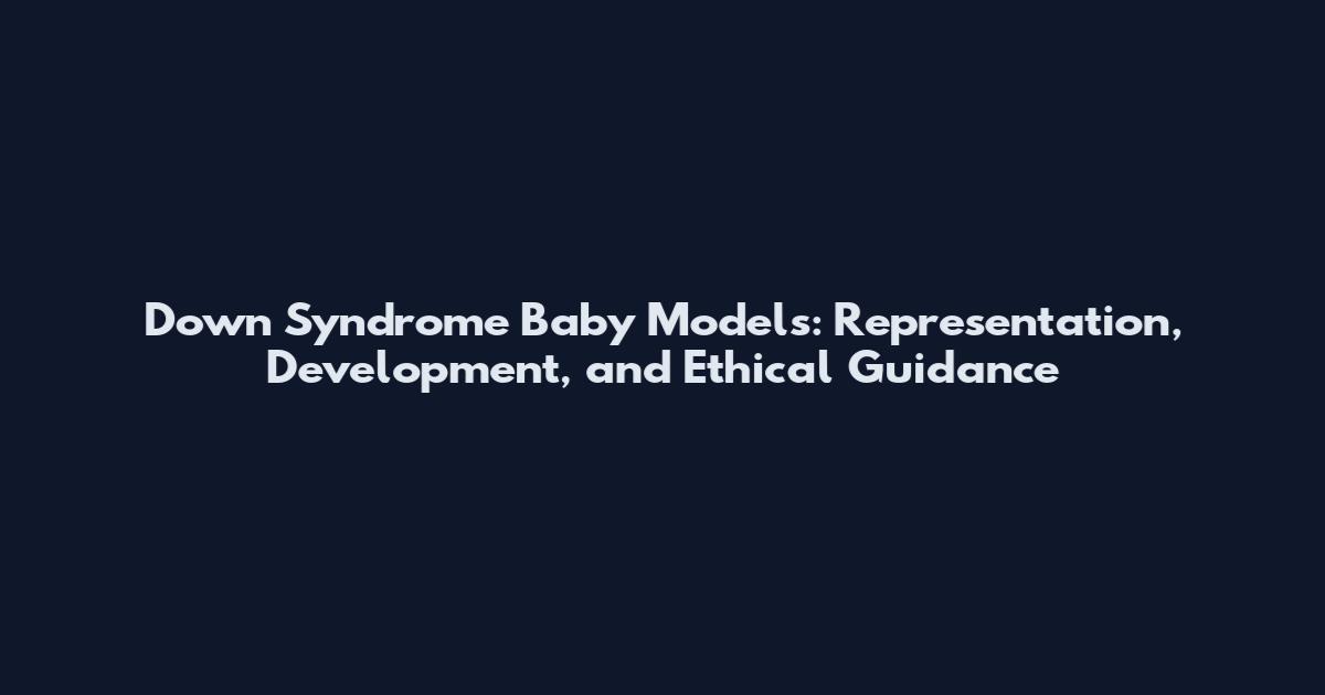 Down Syndrome Baby Models: Representation, Development, and Ethical Guidance