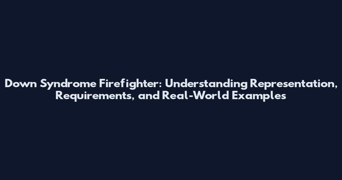 Down Syndrome Firefighter: Understanding Representation, Requirements, and Real-World Examples