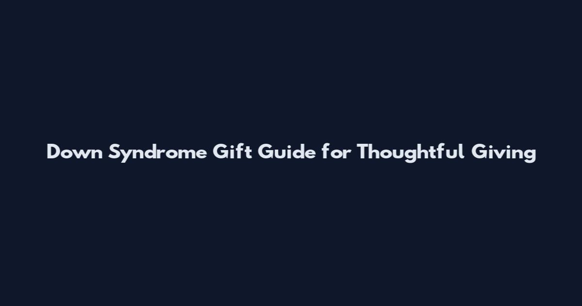 Down Syndrome Gift Guide for Thoughtful Giving