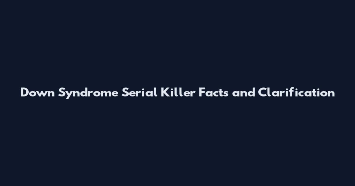 Down Syndrome Serial Killer Facts and Clarification