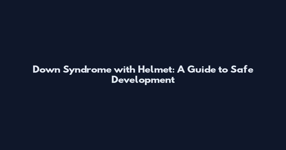 Down Syndrome with Helmet: A Guide to Safe Development