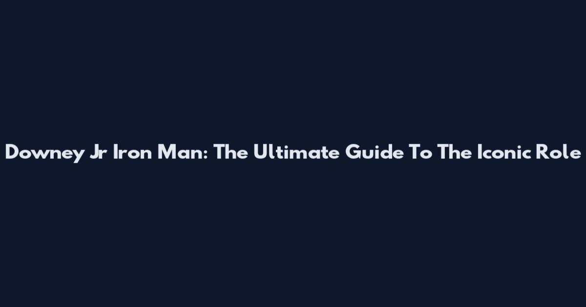 Downey Jr Iron Man: The Ultimate Guide To The Iconic Role