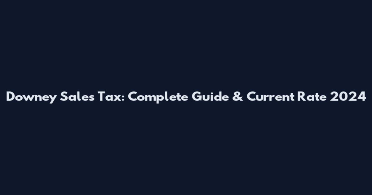 Downey Sales Tax: Complete Guide & Current Rate 2024