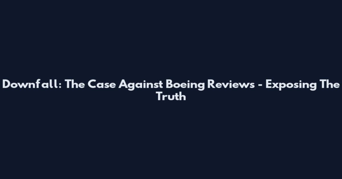 Downfall: The Case Against Boeing Reviews - Exposing The Truth