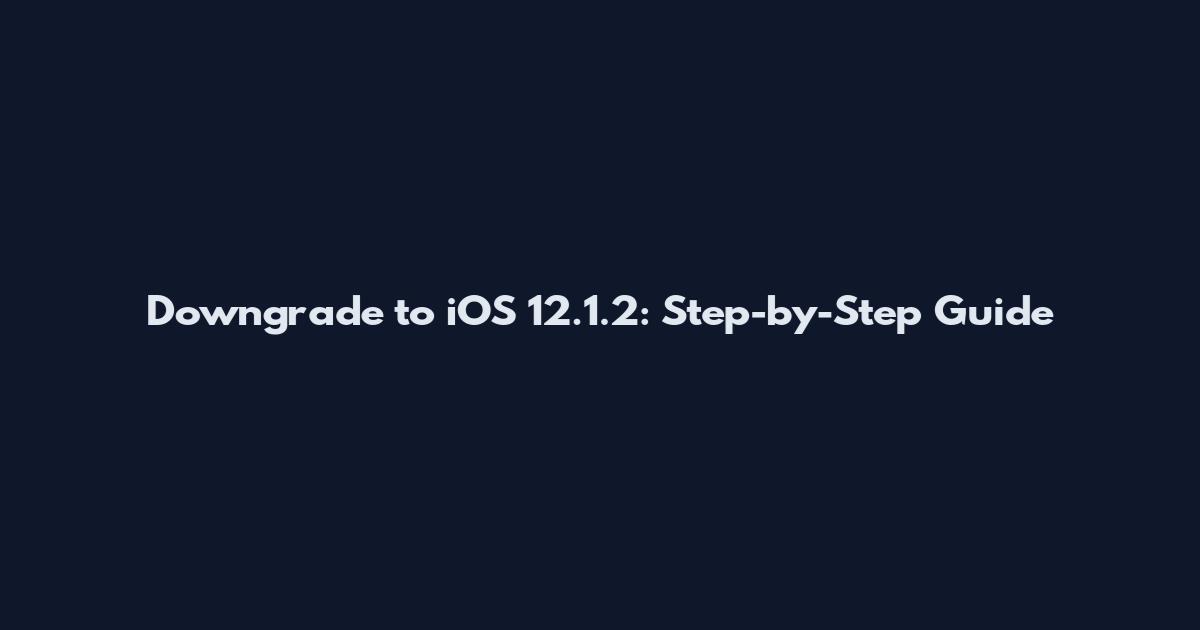 Downgrade to iOS 12.1.2: Step-by-Step Guide