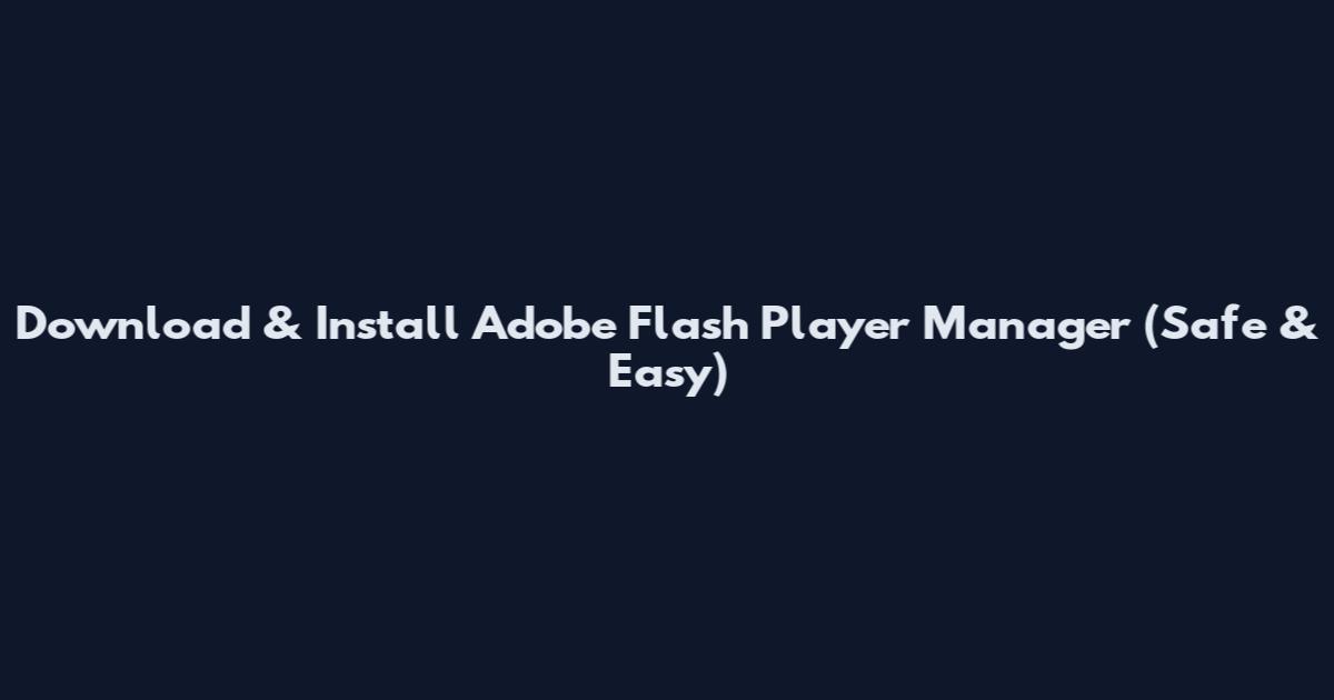 Download & Install Adobe Flash Player Manager (Safe & Easy)