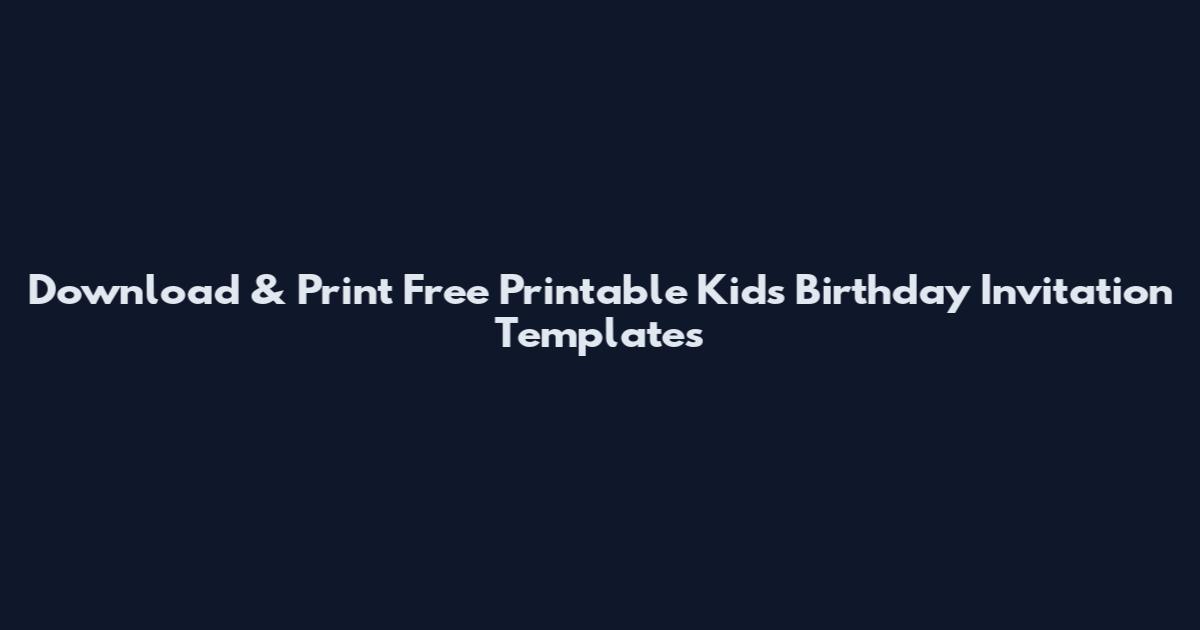 Download & Print Free Printable Kids Birthday Invitation Templates