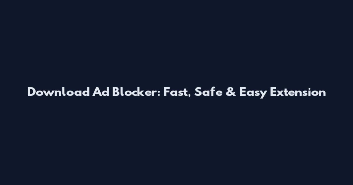 Download Ad Blocker: Fast, Safe & Easy Extension