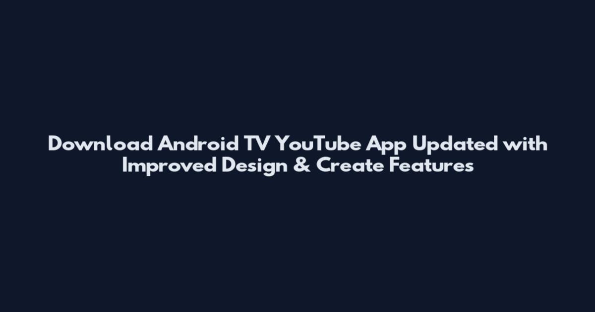 Download Android TV YouTube App Updated with Improved Design & Create Features