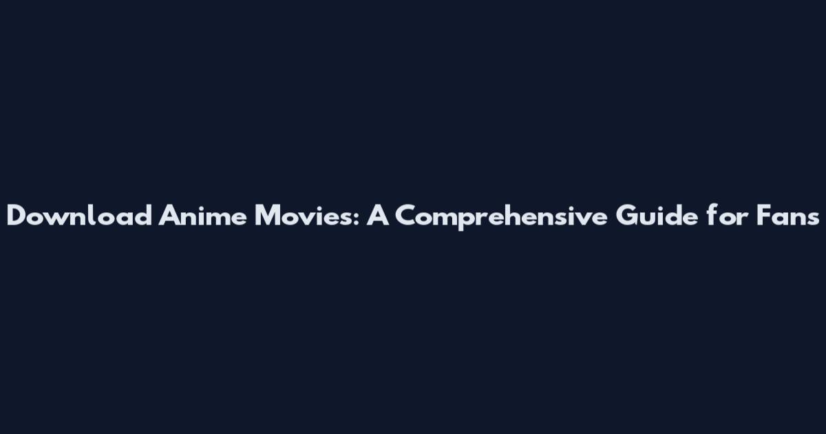 Download Anime Movies: A Comprehensive Guide for Fans