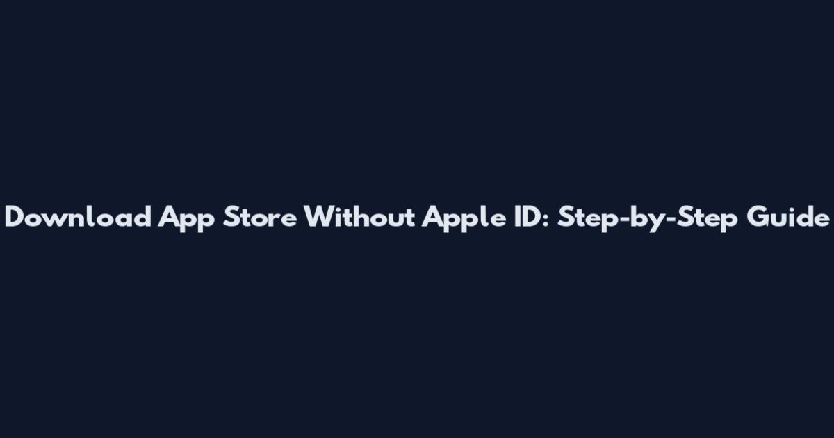 Download App Store Without Apple ID: Step-by-Step Guide