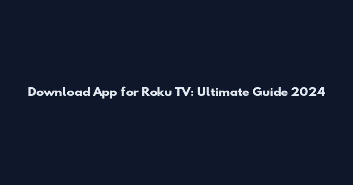Download App for Roku TV: Ultimate Guide 2024
