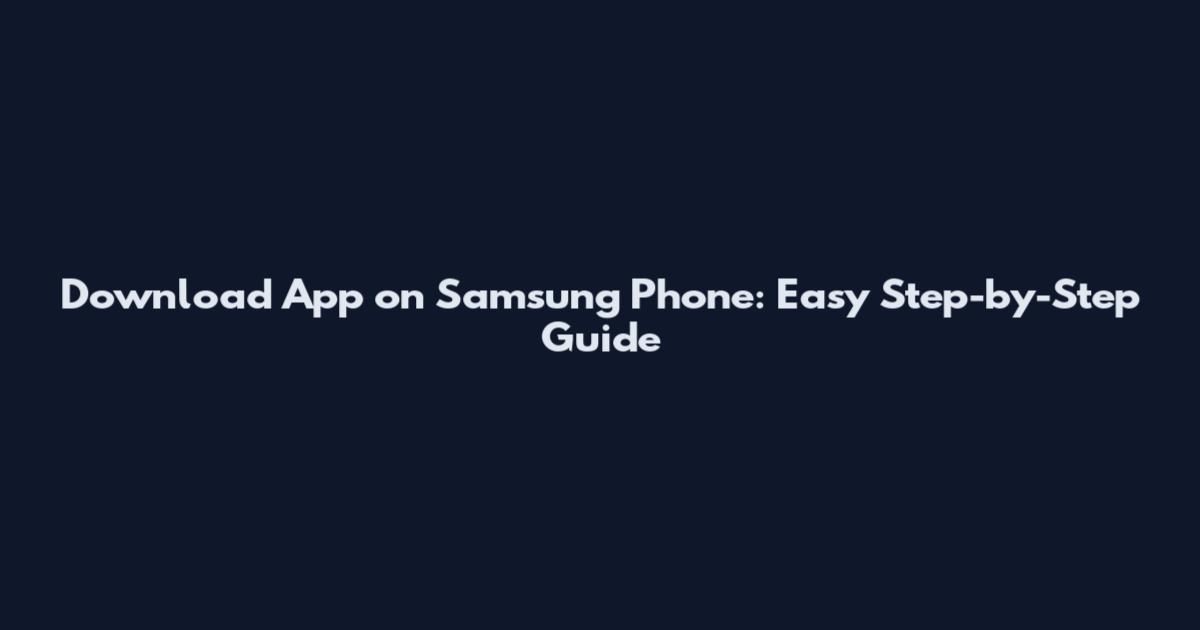 Download App on Samsung Phone: Easy Step-by-Step Guide