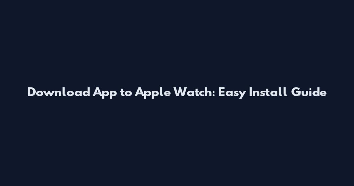 Download App to Apple Watch: Easy Install Guide