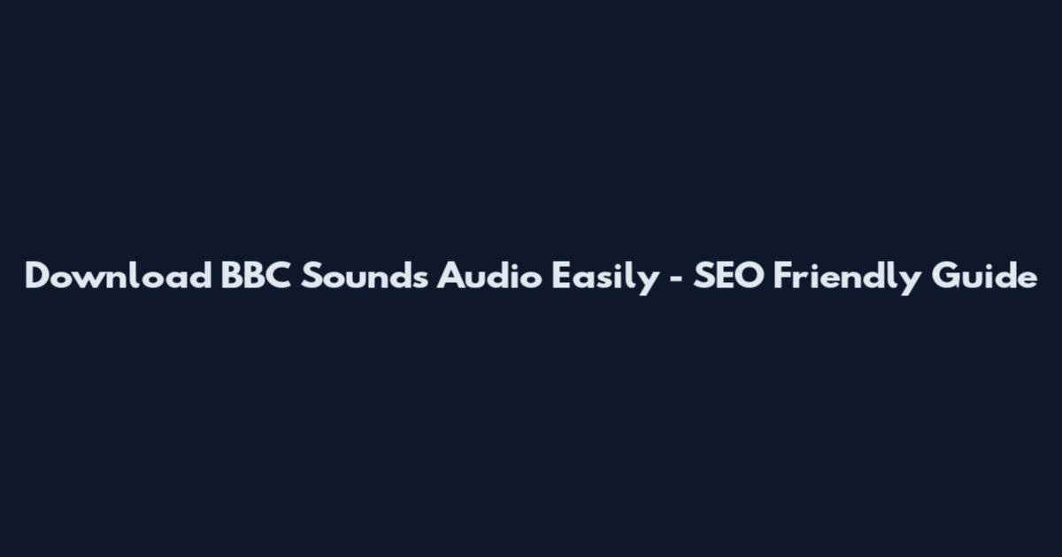 Download BBC Sounds Audio Easily - SEO Friendly Guide