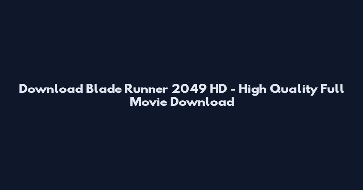 Download Blade Runner 2049 HD - High Quality Full Movie Download